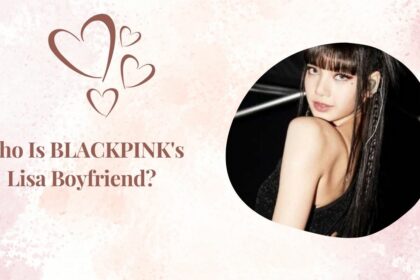 Who Is BLACKPINK's Lisa Boyfriend
