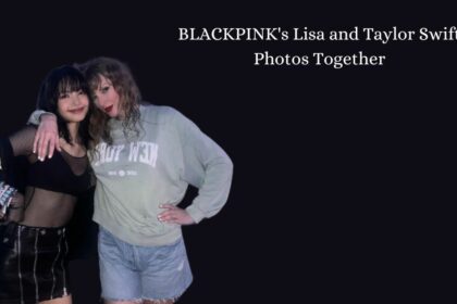 BLACKPINK's Lisa and Taylor Swift Photos Together